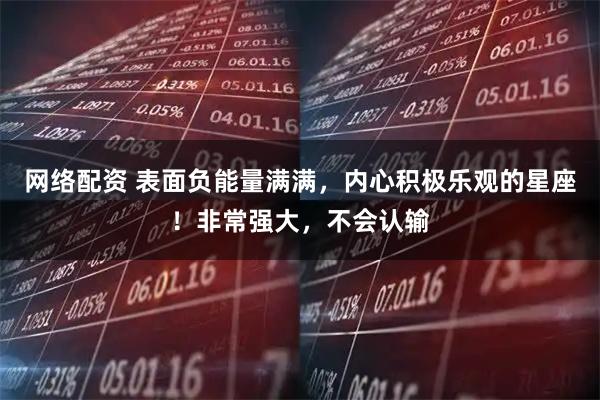 网络配资 表面负能量满满，内心积极乐观的星座！非常强大，不会认输
