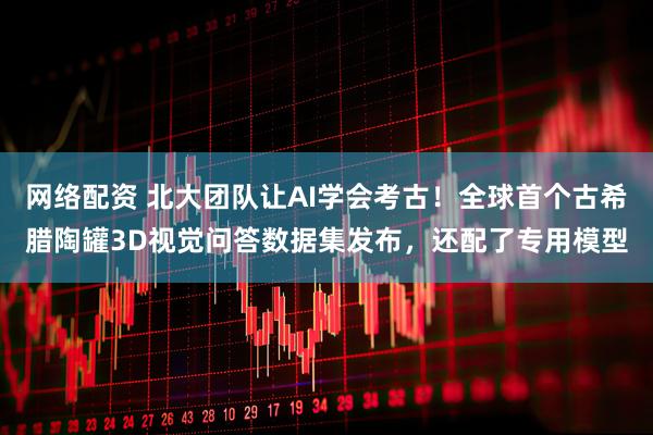 网络配资 北大团队让AI学会考古！全球首个古希腊陶罐3D视觉问答数据集发布，还配了专用模型