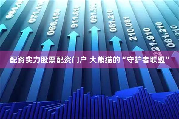 配资实力股票配资门户 大熊猫的“守护者联盟”
