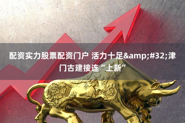 配资实力股票配资门户 活力十足 津门古建接连“上新”
